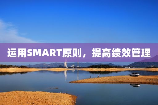 运用SMART原则，提高绩效管理