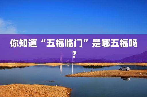 你知道“五福临门”是哪五福吗？