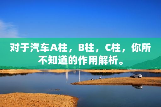 对于汽车A柱，B柱，C柱，你所不知道的作用解析。