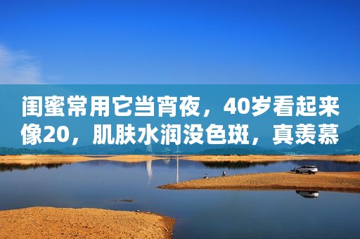 闺蜜常用它当宵夜，40岁看起来像20，肌肤水润没色斑，真羡慕