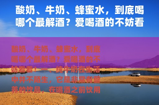 酸奶、牛奶、蜂蜜水，到底喝哪个最解酒？爱喝酒的不妨看看！