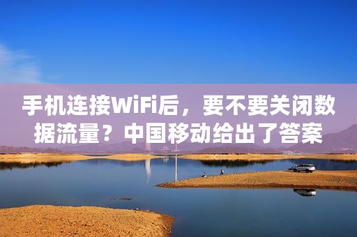 手机连接WiFi后，要不要关闭数据流量？中国移动给出了答案