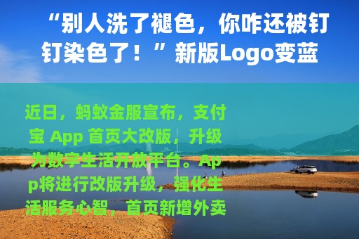 “别人洗了褪色，你咋还被钉钉染色了！”新版Logo变蓝遭吐槽，支付宝：我太“蓝”了