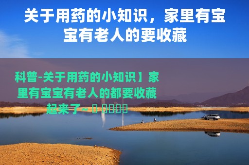 关于用药的小知识，家里有宝宝有老人的要收藏