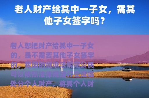 老人财产给其中一子女，需其他子女签字吗？
