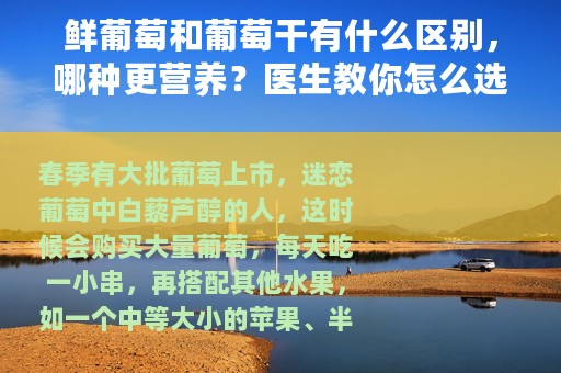 鲜葡萄和葡萄干有什么区别，哪种更营养？医生教你怎么选