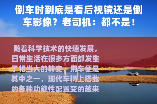 倒车时到底是看后视镜还是倒车影像？老司机：都不是！