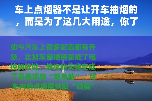 车上点烟器不是让开车抽烟的，而是为了这几大用途，你了解几个？