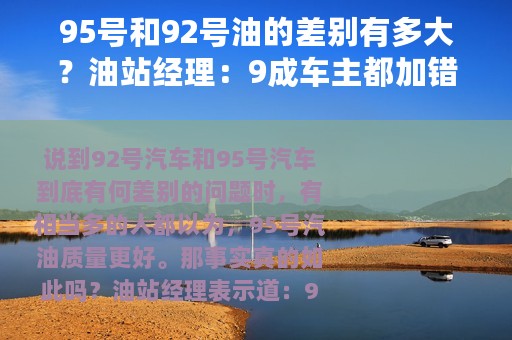 95号和92号油的差别有多大？油站经理：9成车主都加错，懒得提醒