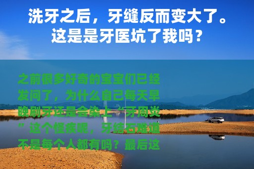 洗牙之后，牙缝反而变大了。这是是牙医坑了我吗？