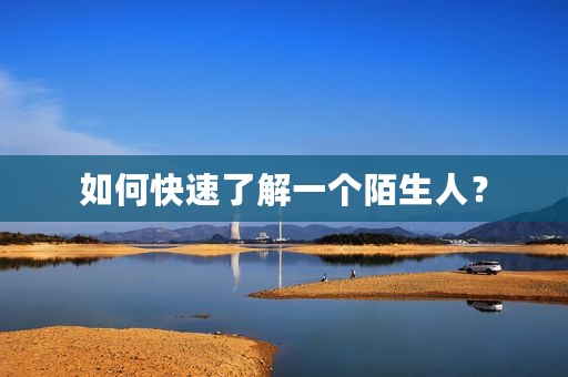 如何快速了解一个陌生人？