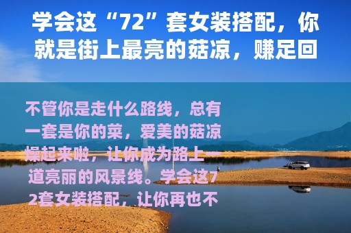 学会这“72”套女装搭配，你就是街上最亮的菇凉，赚足回头率