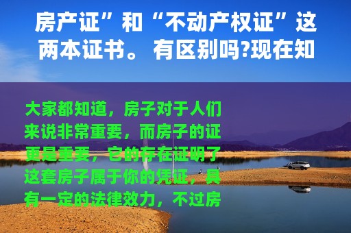 房产证”和“不动产权证”这两本证书。 有区别吗?现在知道还不晚