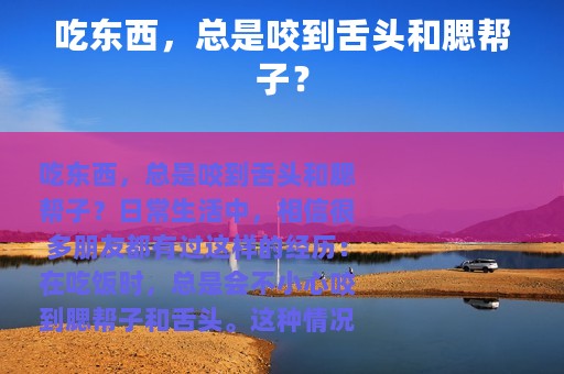 吃东西，总是咬到舌头和腮帮子？