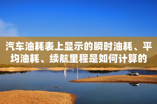 汽车油耗表上显示的瞬时油耗、平均油耗、续航里程是如何计算的？