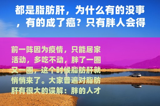 都是脂肪肝，为什么有的没事，有的成了癌？只有胖人会得？瘦子更要当心