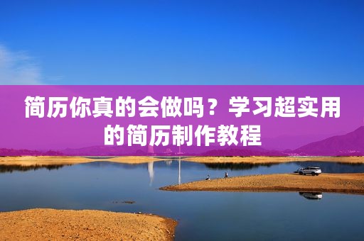 简历你真的会做吗？学习超实用的简历制作教程