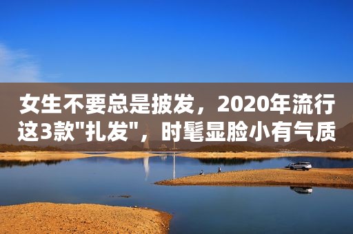 女生不要总是披发，2020年流行这3款
