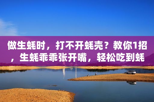 做生蚝时，打不开蚝壳？教你1招，生蚝乖乖张开嘴，轻松吃到蚝肉