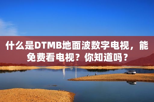 什么是DTMB地面波数字电视，能免费看电视？你知道吗？