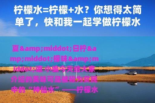 柠檬水=柠檬+水？你想得太简单了，快和我一起学做柠檬水吧！