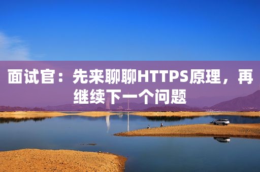 面试官：先来聊聊HTTPS原理，再继续下一个问题