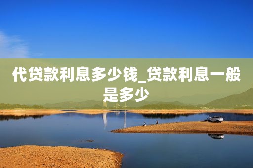 代贷款利息多少钱_贷款利息一般是多少