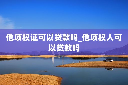 他项权证可以贷款吗_他项权人可以贷款吗