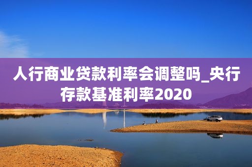 人行商业贷款利率会调整吗_央行存款基准利率2020