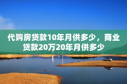 代购房贷款10年月供多少，商业贷款20万20年月供多少