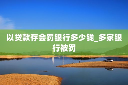 以贷款存会罚银行多少钱_多家银行被罚