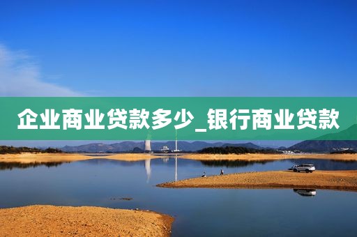 企业商业贷款多少_银行商业贷款