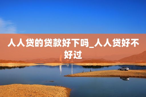 人人贷的贷款好下吗_人人贷好不好过