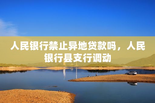 人民银行禁止异地贷款吗，人民银行县支行调动