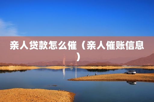 亲人贷款怎么催（亲人催账信息）