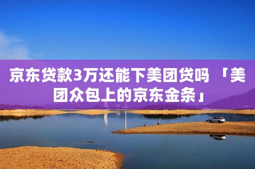 京东贷款3万还能下美团贷吗 「美团众包上的京东金条」
