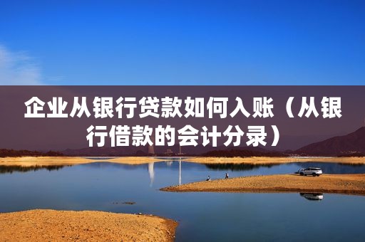 企业从银行贷款如何入账（从银行借款的会计分录）