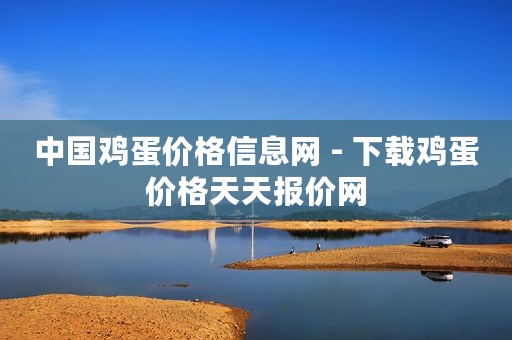 中国鸡蛋价格信息网 - 下载鸡蛋价格天天报价网