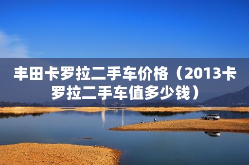 丰田卡罗拉二手车价格（2013卡罗拉二手车值多少钱）