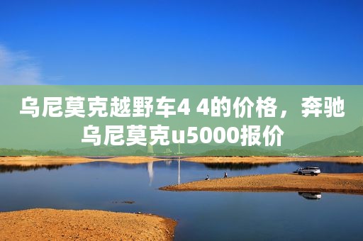乌尼莫克越野车4 4的价格，奔驰乌尼莫克u5000报价