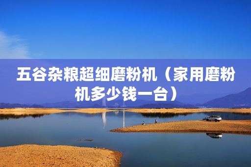五谷杂粮超细磨粉机（家用磨粉机多少钱一台）