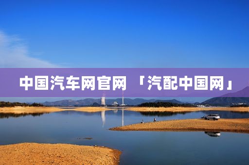 中国汽车网官网 「汽配中国网」