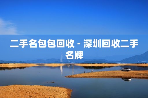 二手名包包回收 - 深圳回收二手名牌