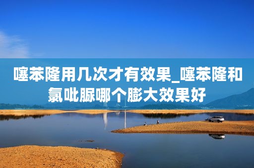 噻苯隆用几次才有效果_噻苯隆和氯吡脲哪个膨大效果好