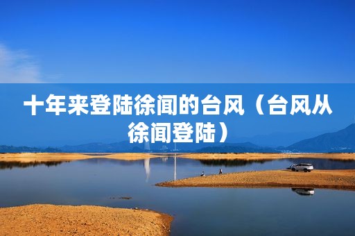 十年来登陆徐闻的台风（台风从徐闻登陆）