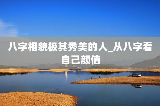 八字相貌极其秀美的人_从八字看自己颜值