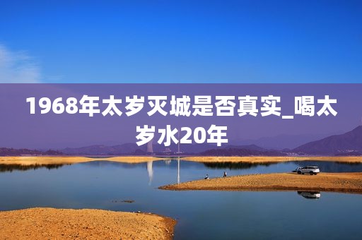 1968年太岁灭城是否真实_喝太岁水20年