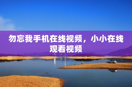 勿忘我手机在线视频，小小在线观看视频