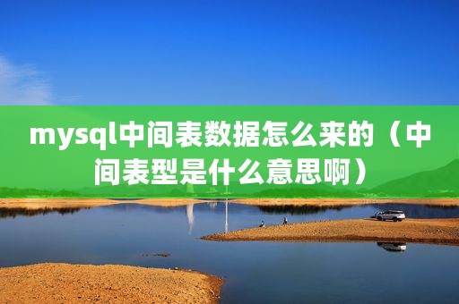 mysql中间表数据怎么来的（中间表型是什么意思啊）