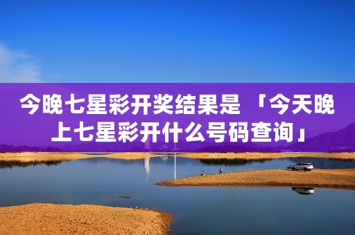 今晚七星彩开奖结果是 「今天晚上七星彩开什么号码查询」